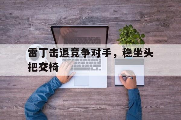 九游娱乐-包含雷丁击退竞争对手,稳坐头把交椅的词条